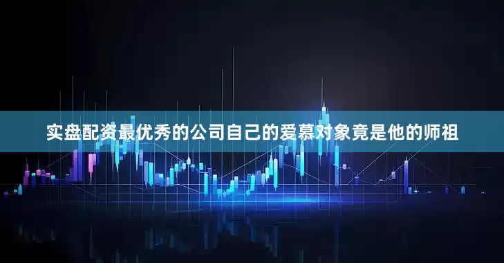 实盘配资最优秀的公司自己的爱慕对象竟是他的师祖