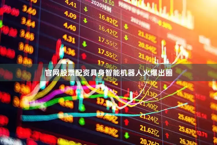 官网股票配资具身智能机器人火爆出圈