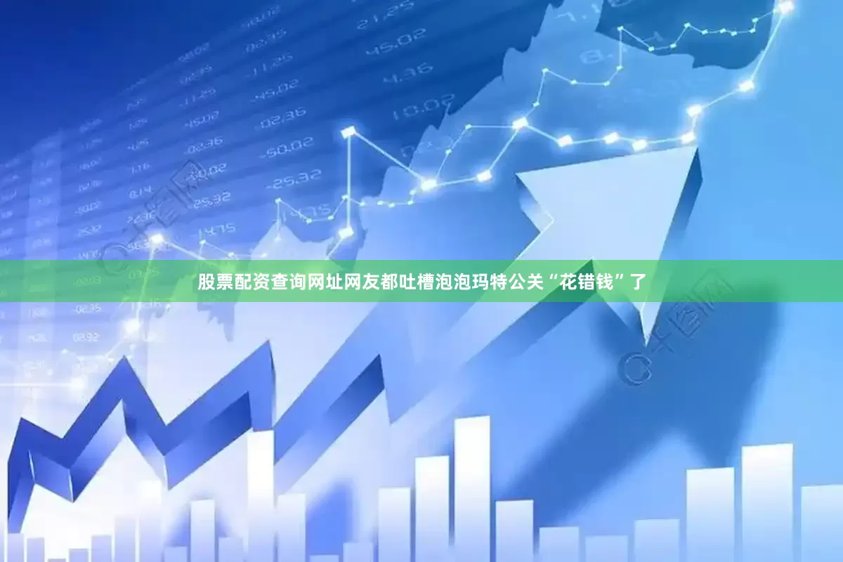 股票配资查询网址网友都吐槽泡泡玛特公关“花错钱”了