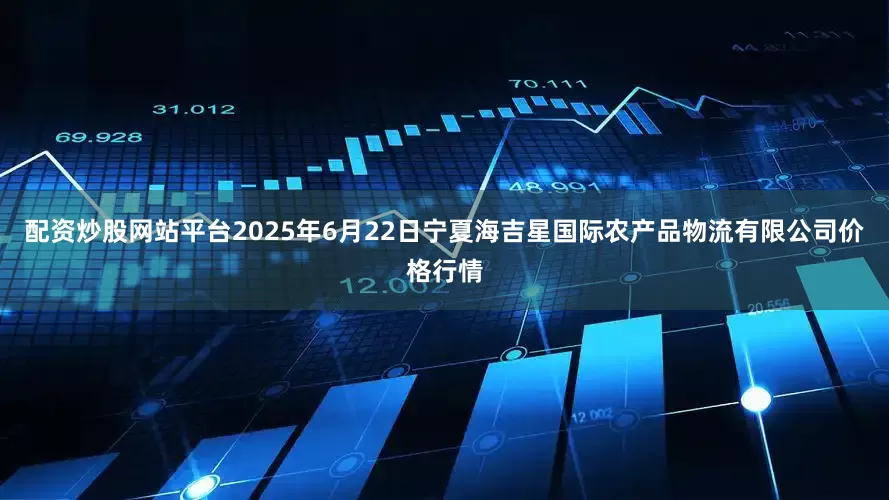 配资炒股网站平台2025年6月22日宁夏海吉星国际农产品物流有限公司价格行情