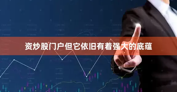 资炒股门户但它依旧有着强大的底蕴