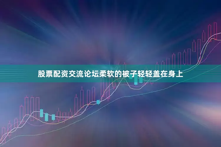 股票配资交流论坛柔软的被子轻轻盖在身上