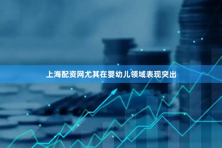 上海配资网尤其在婴幼儿领域表现突出