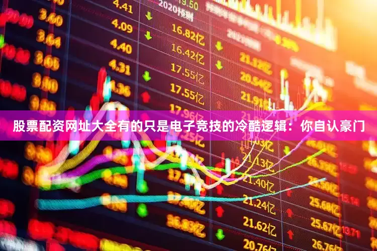 股票配资网址大全有的只是电子竞技的冷酷逻辑：你自认豪门