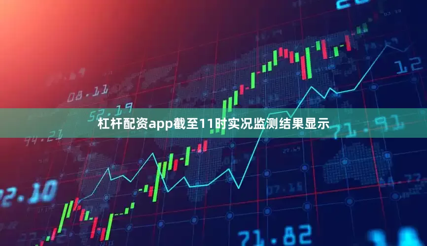 杠杆配资app截至11时实况监测结果显示