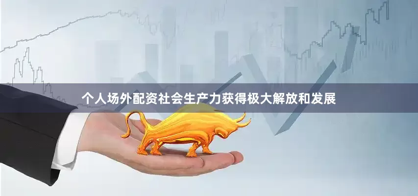 个人场外配资社会生产力获得极大解放和发展