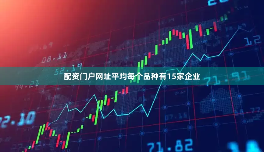 配资门户网址平均每个品种有15家企业