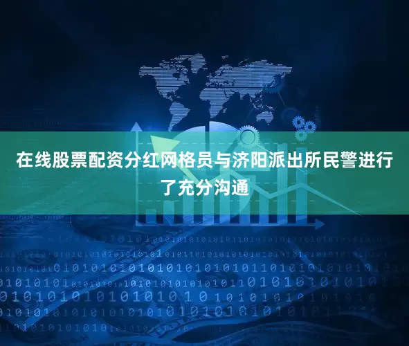 在线股票配资分红网格员与济阳派出所民警进行了充分沟通