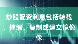 炒股配资利息包括转载、摘编、复制或建立镜像
