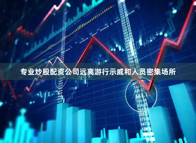 专业炒股配资公司远离游行示威和人员密集场所