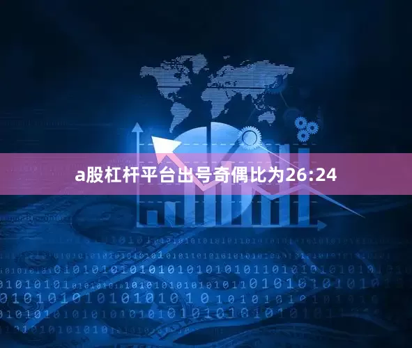 a股杠杆平台出号奇偶比为26:24