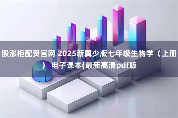 股涨柜配资官网 2025新冀少版七年级生物学（上册） 电子课本(最新高清pdf版