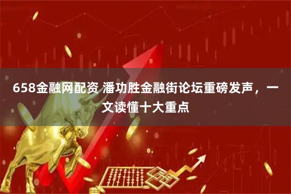 658金融网配资 潘功胜金融街论坛重磅发声,一文读懂十大重点