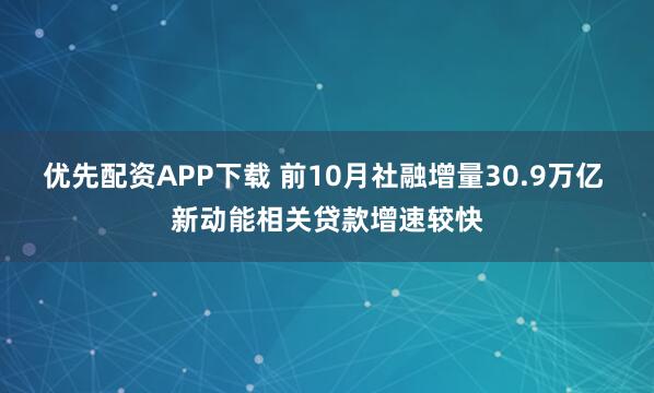 优先配资APP下载 前10月社融增量30.9万亿 新动能相关贷款增速较快