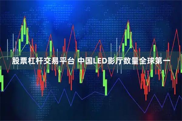 股票杠杆交易平台 中国LED影厅数量全球第一