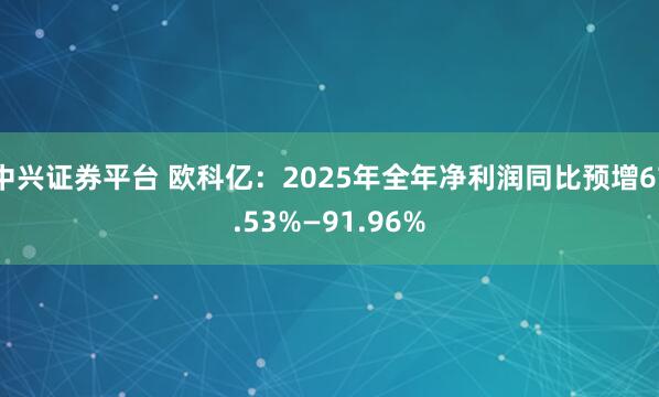 中兴证券平台 欧科亿：2025年全年净利润同比预增67.53%—91.96%