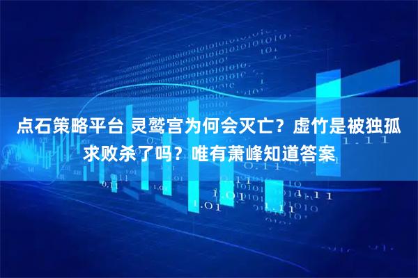 点石策略平台 灵鹫宫为何会灭亡？虚竹是被独孤求败杀了吗？唯有萧峰知道答案