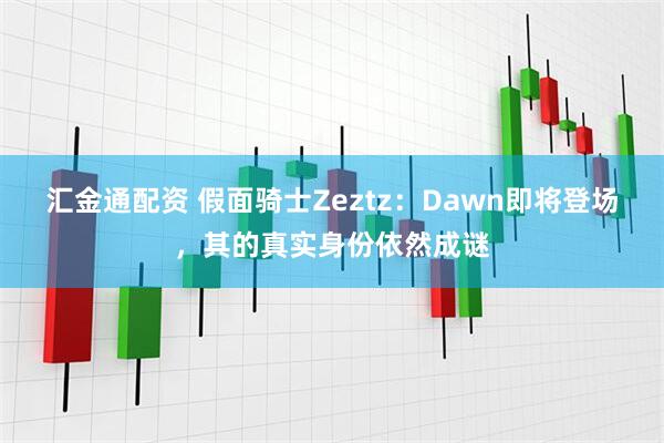 汇金通配资 假面骑士Zeztz:Dawn即将登场,其的真实身份依然成谜