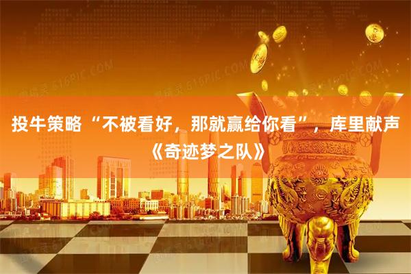投牛策略 “不被看好，那就赢给你看”，库里献声《奇迹梦之队》