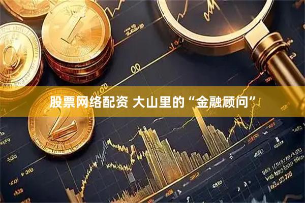 股票网络配资 大山里的“金融顾问”