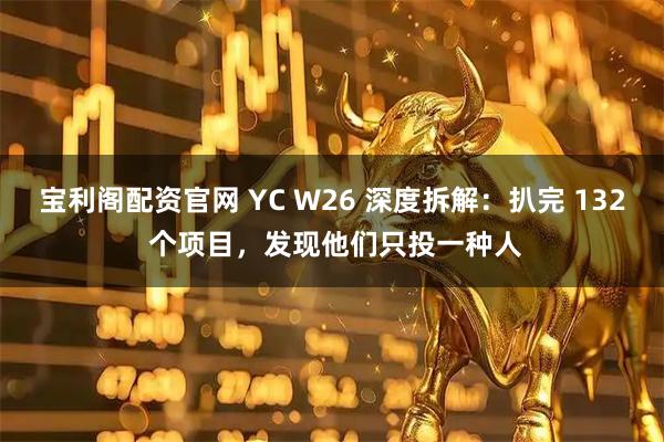 宝利阁配资官网 YC W26 深度拆解:扒完 132 个项目,发现他们只投一种人