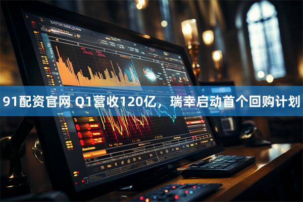 91配资官网 Q1营收120亿，瑞幸启动首个回购计划