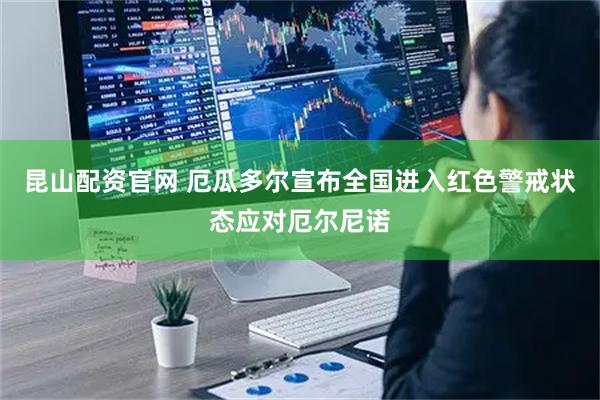 昆山配资官网 厄瓜多尔宣布全国进入红色警戒状态应对厄尔尼诺