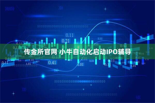 传金所官网 小牛自动化启动IPO辅导